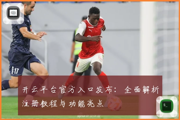 开云平台官方入口发布：全面解析注册教程与功能亮点
