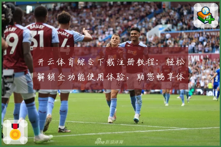 开云体育综合下载注册教程：轻松解锁全功能使用体验，助您畅享体育魅力