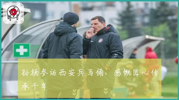 孙杨参访西安兵马俑，感慨匠心传承千年