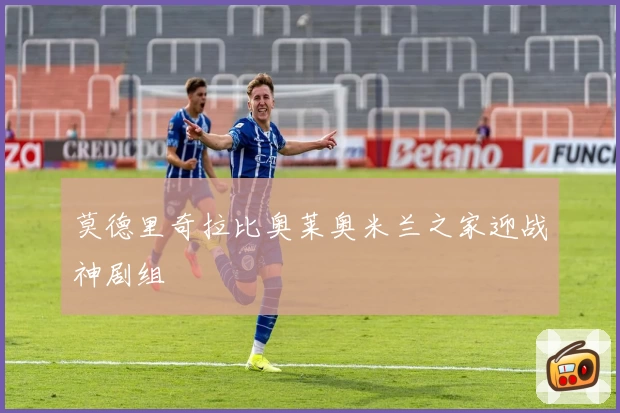 莫德里奇拉比奥莱奥米兰之家迎战神剧组