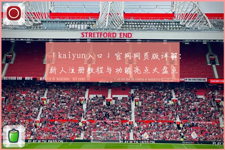 「kaiyun入口」官网网页版详解：新人注册教程与功能亮点大盘点