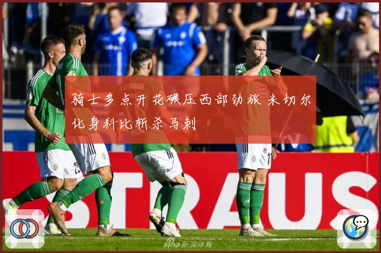 骑士多点开花碾压西部劲旅 米切尔化身科比斩杀马刺