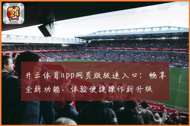 开云体育app网页版极速入口：畅享全新功能，体验便捷操作新升级