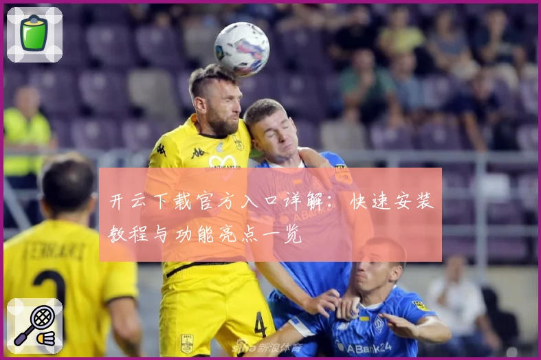 开云下载官方入口详解：快速安装教程与功能亮点一览