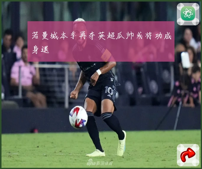 若曼城本季再夺英超瓜帅或将功成身退