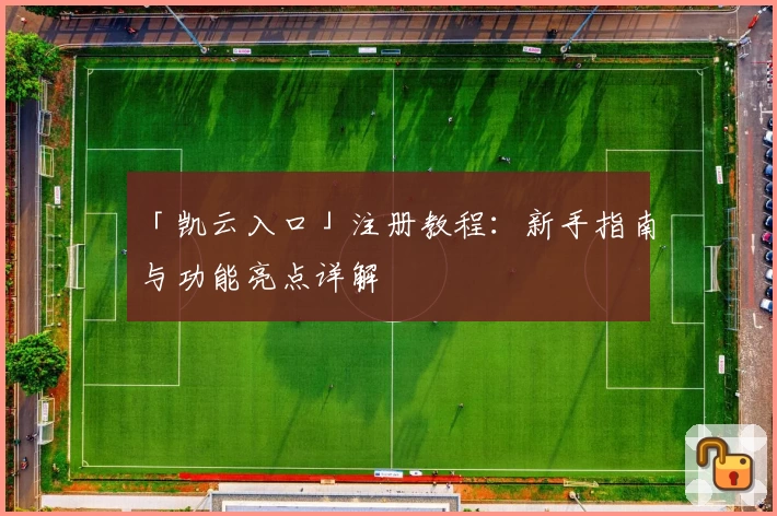 「凯云入口」注册教程：新手指南与功能亮点详解