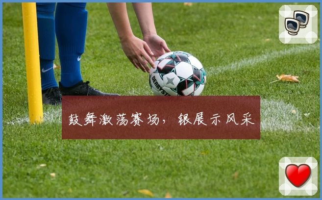 鼓舞激荡赛场,银展示风采