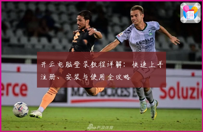 开云电脑登录教程详解：快速上手注册、安装与使用全攻略