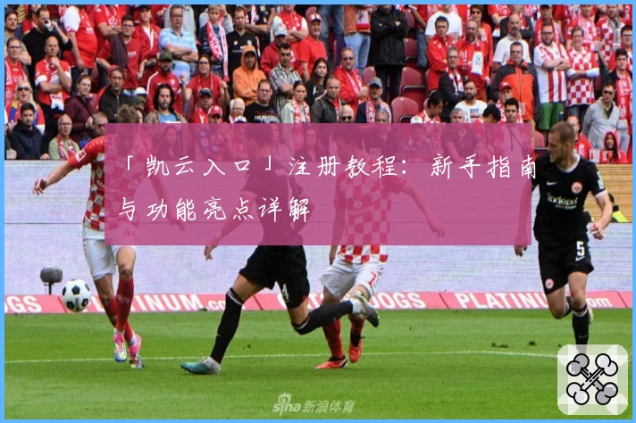 「凯云入口」注册教程：新手指南与功能亮点详解