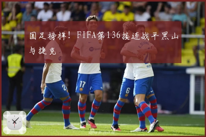 国足榜样！FIFA第136接连战平黑山与捷克