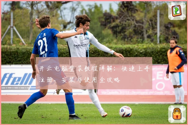 开云电脑登录教程详解：快速上手注册、安装与使用全攻略