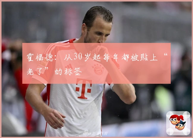 霍福德：从30岁起每年都被贴上“老了”的标签