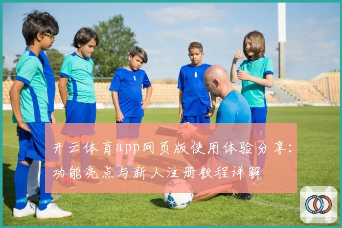开云体育app网页版使用体验分享：功能亮点与新人注册教程详解