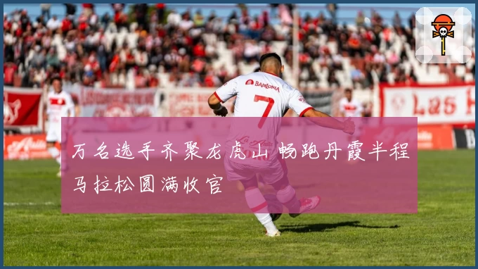 万名选手齐聚龙虎山 畅跑丹霞半程马拉松圆满收官