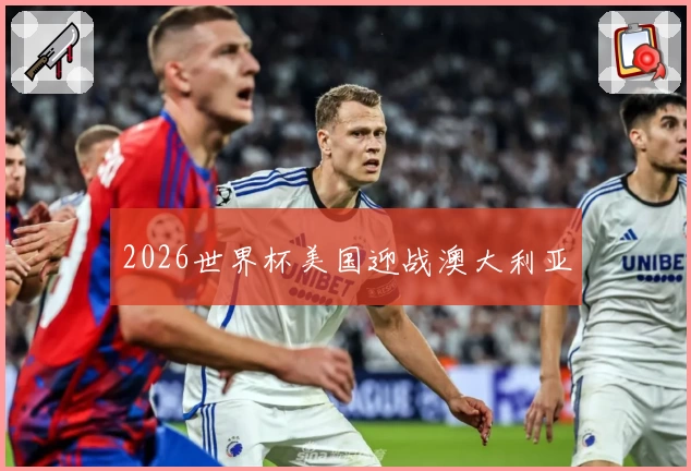 2026世界杯美国迎战澳大利亚