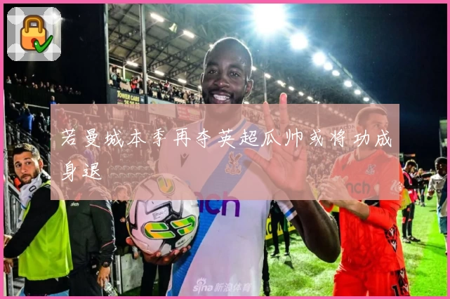 若曼城本季再夺英超瓜帅或将功成身退
