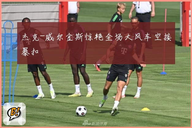 杰克-威尔金斯惊艳全场大风车空接暴扣